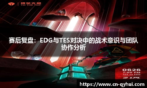 赛后复盘：EDG与TES对决中的战术意识与团队协作分析