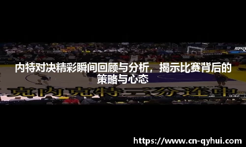内特对决精彩瞬间回顾与分析，揭示比赛背后的策略与心态