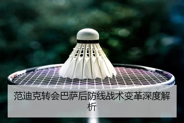 范迪克转会巴萨后防线战术变革深度解析